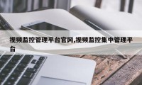 视频监控管理平台官网,视频监控集中管理平台
