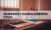 监控设备密码忘了怎么找回来,监控器密码忘记怎么办