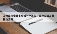 工程监控安装多少钱一个点位，监控安装工费报价方案