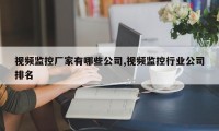视频监控厂家有哪些公司,视频监控行业公司排名