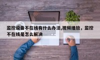 监控设备不在线有什么办法,视频播放，监控不在线是怎么解决