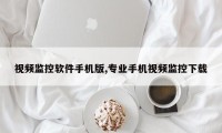 视频监控软件手机版,专业手机视频监控下载