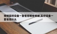 视频监控设备一套包括哪些明细,监控设备一套包括什么