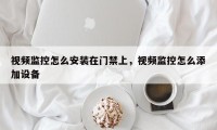 视频监控怎么安装在门禁上，视频监控怎么添加设备