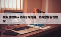 视频监控纳入公共管理范围，公共监控管理规定