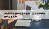 lp监控设备被锁定怎样解除，监控显示设备被锁定怎么办
