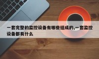一套完整的监控设备有哪些组成的,一套监控设备都有什么
