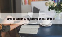 监控安装图片头像,监控安装图片背景图