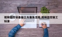 视频监控设备施工方案及流程,视频监控施工标准
