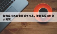 视频监控怎么安装到手机上，视频监控软件怎么安装