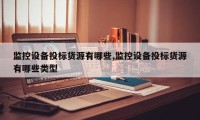 监控设备投标货源有哪些,监控设备投标货源有哪些类型