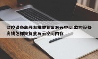 监控设备离线怎样恢复萤石云空间,监控设备离线怎样恢复萤石云空间内存