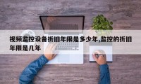 视频监控设备折旧年限是多少年,监控的折旧年限是几年