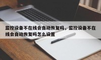 监控设备不在线会自动恢复吗，监控设备不在线会自动恢复吗怎么设置