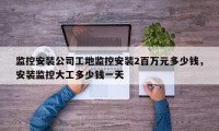 监控安装公司工地监控安装2百万元多少钱，安装监控大工多少钱一天