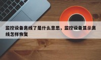 监控设备离线了是什么意思，监控设备显示离线怎样恢复