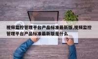 视频监控管理平台产品标准最新版,视频监控管理平台产品标准最新版是什么
