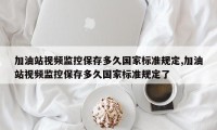 加油站视频监控保存多久国家标准规定,加油站视频监控保存多久国家标准规定了