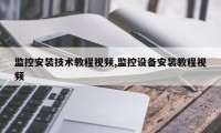 监控安装技术教程视频,监控设备安装教程视频