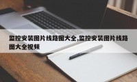 监控安装图片线路图大全,监控安装图片线路图大全视频