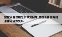 监控设备误删怎么恢复回来,监控设备删除的录像可以恢复吗