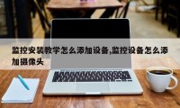 监控安装教学怎么添加设备,监控设备怎么添加摄像头