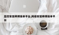 监控安装师傅接单平台,网络安装师傅接单平台