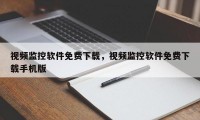 视频监控软件免费下载，视频监控软件免费下载手机版