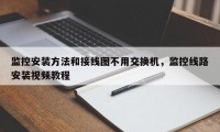 监控安装方法和接线图不用交换机，监控线路安装视频教程