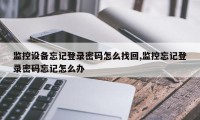 监控设备忘记登录密码怎么找回,监控忘记登录密码忘记怎么办