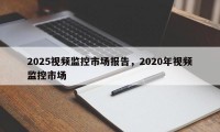 2025视频监控市场报告，2020年视频监控市场