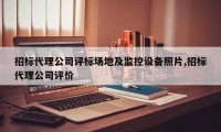 招标代理公司评标场地及监控设备照片,招标代理公司评价
