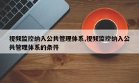 视频监控纳入公共管理体系,视频监控纳入公共管理体系的条件
