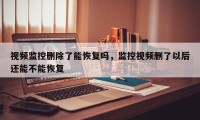 视频监控删除了能恢复吗，监控视频删了以后还能不能恢复