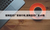 视频监控厂家排行榜,视频监控厂家10强
