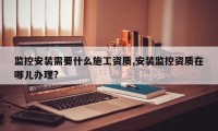监控安装需要什么施工资质,安装监控资质在哪儿办理?