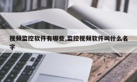 视频监控软件有哪些,监控视频软件叫什么名字