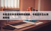 车载监控安装视频教程图解，车载监控怎么使用教程