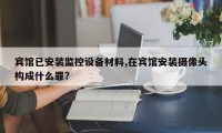 宾馆已安装监控设备材料,在宾馆安装摄像头构成什么罪?