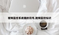 视频监控系统图的符号,视频监控标识