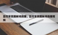 监控安装图解线路图，监控安装图解线路图视频