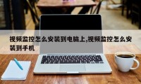 视频监控怎么安装到电脑上,视频监控怎么安装到手机