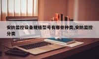 安防监控设备规格型号有哪些种类,安防监控分类
