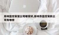 郑州监控安装公司哪家好,郑州市监控安防公司有哪些