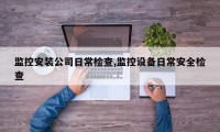 监控安装公司日常检查,监控设备日常安全检查