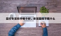 监控安装软件哪个好，安装监控下载什么
