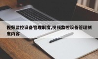 视频监控设备管理制度,视频监控设备管理制度内容