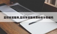 监控安装服务,监控安装服务费税收分类编码