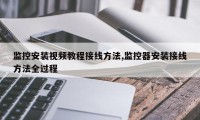 监控安装视频教程接线方法,监控器安装接线方法全过程