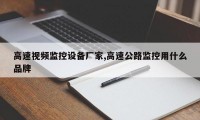 高速视频监控设备厂家,高速公路监控用什么品牌